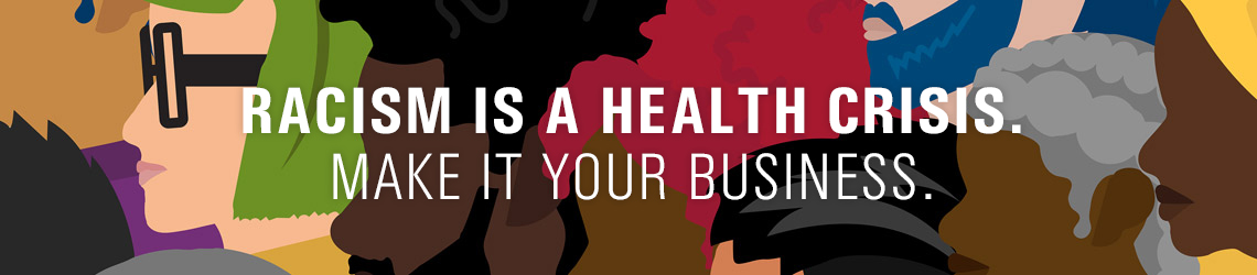 Racism is a health crisis. Make it your business